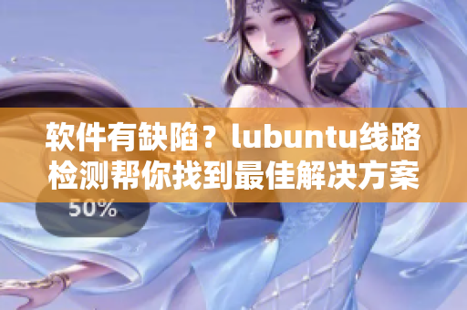 软件有缺陷？lubuntu线路检测帮你找到最佳解决方案！