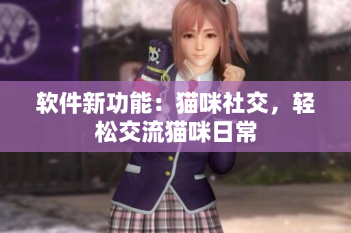 软件新功能：猫咪社交，轻松交流猫咪日常