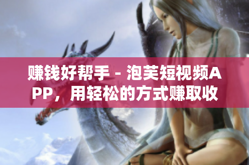 赚钱好帮手 - 泡芙短视频APP，用轻松的方式赚取收益