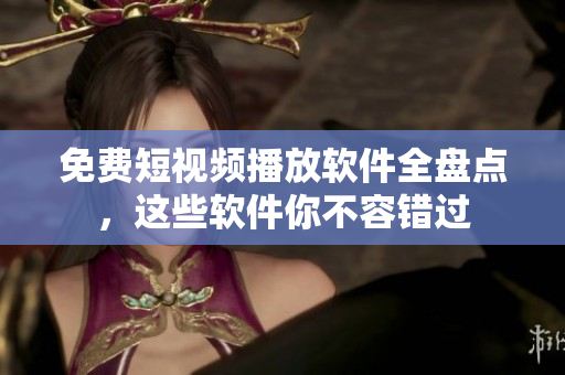 免费短视频播放软件全盘点，这些软件你不容错过