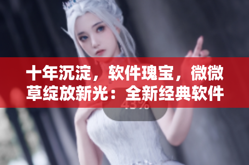 十年沉淀，软件瑰宝，微微草绽放新光：全新经典软件推荐