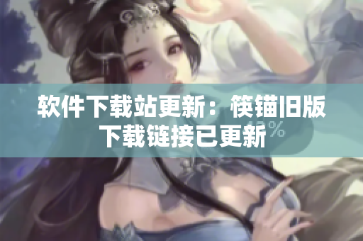 软件下载站更新：筷锚旧版下载链接已更新