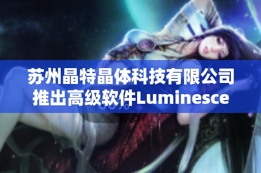 苏州晶特晶体科技有限公司推出高级软件Luminescence 2.0