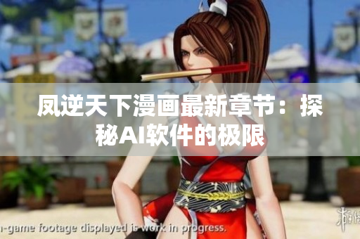 凤逆天下漫画最新章节：探秘AI软件的极限