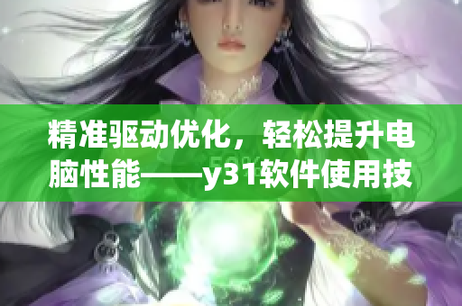 精准驱动优化，轻松提升电脑性能——y31软件使用技巧