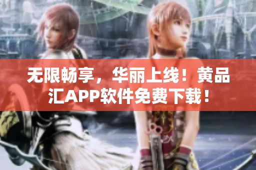 无限畅享，华丽上线！黄品汇APP软件免费下载！