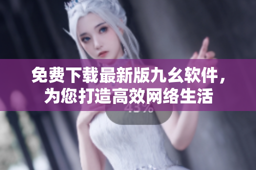 免费下载最新版九幺软件，为您打造高效网络生活
