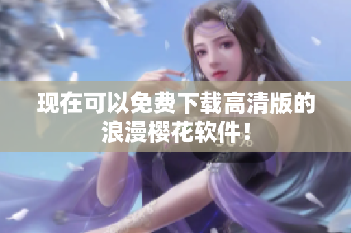现在可以免费下载高清版的浪漫樱花软件！