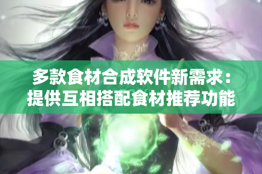 多款食材合成软件新需求：提供互相搭配食材推荐功能