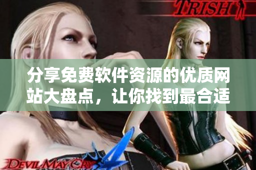 分享免费软件资源的优质网站大盘点，让你找到最合适的软件！