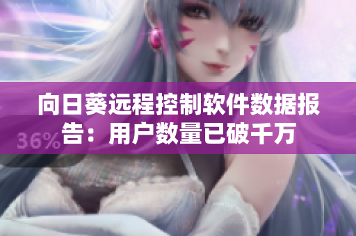 向日葵远程控制软件数据报告：用户数量已破千万