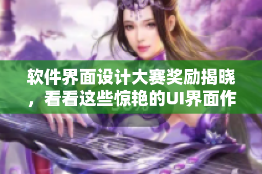 软件界面设计大赛奖励揭晓，看看这些惊艳的UI界面作品！