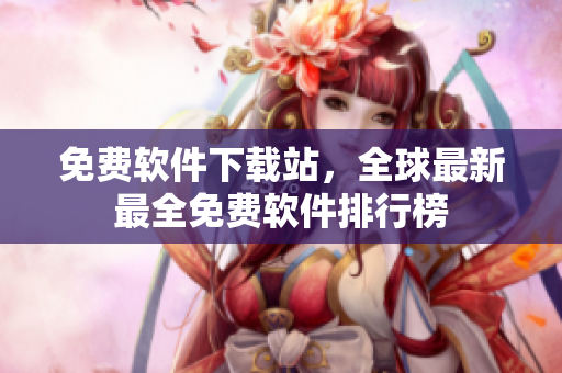 免费软件下载站，全球最新最全免费软件排行榜