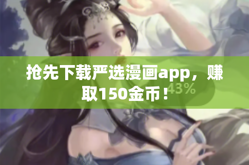 抢先下载严选漫画app，赚取150金币！