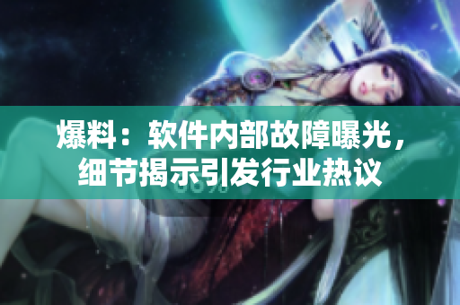 爆料：软件内部故障曝光，细节揭示引发行业热议