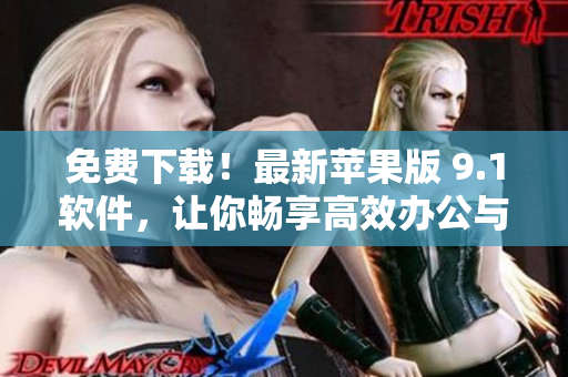 免费下载！最新苹果版 9.1软件，让你畅享高效办公与优质生活