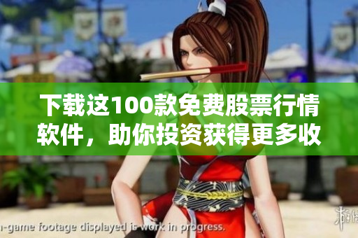 下载这100款免费股票行情软件，助你投资获得更多收益！
