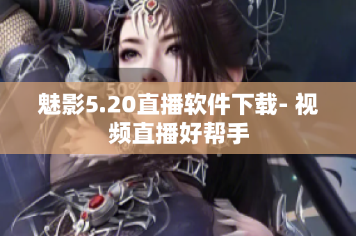 魅影5.20直播软件下载- 视频直播好帮手