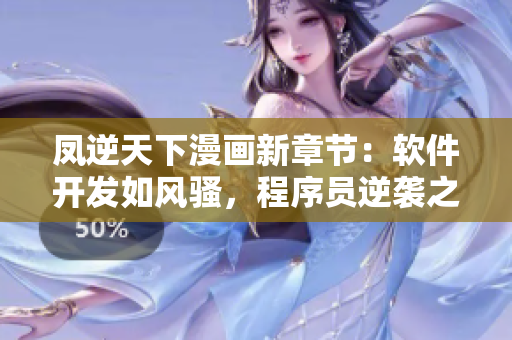 凤逆天下漫画新章节：软件开发如风骚，程序员逆袭之路精彩纷呈！