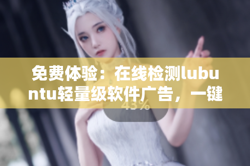 免费体验：在线检测lubuntu轻量级软件广告，一键畅游高效办公