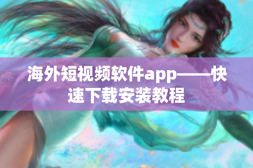 海外短视频软件app——快速下载安装教程