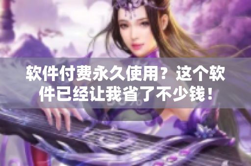 软件付费永久使用？这个软件已经让我省了不少钱！