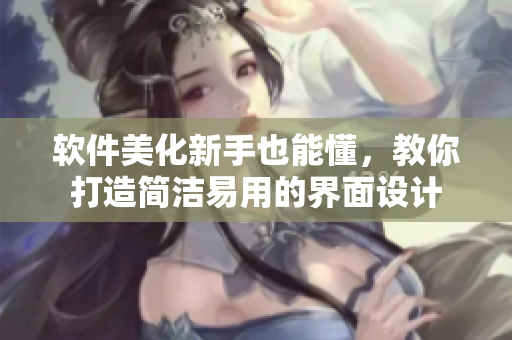 软件美化新手也能懂，教你打造简洁易用的界面设计