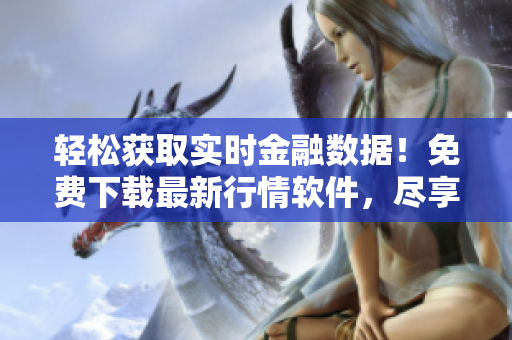 轻松获取实时金融数据！免费下载最新行情软件，尽享丰富分析工具！