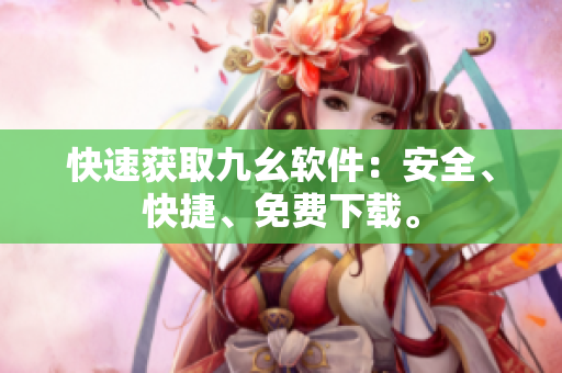 快速获取九幺软件：安全、快捷、免费下载。