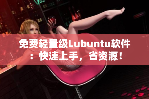 免费轻量级Lubuntu软件：快速上手，省资源！
