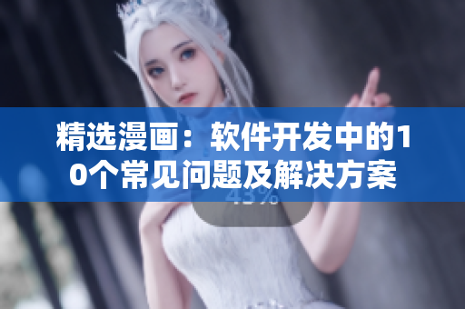 精选漫画：软件开发中的10个常见问题及解决方案