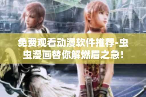 免费观看动漫软件推荐-虫虫漫画替你解燃眉之急！