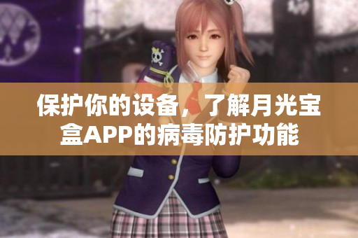 保护你的设备，了解月光宝盒APP的病毒防护功能