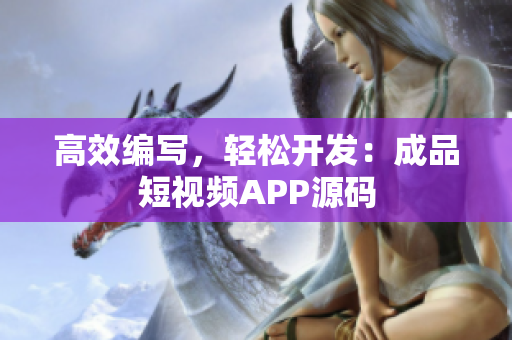 高效编写，轻松开发：成品短视频APP源码