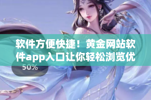 软件方便快捷！黄金网站软件app入口让你轻松浏览优质内容