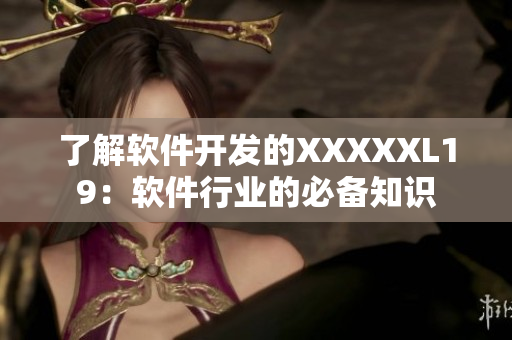 了解软件开发的XXXXXL19：软件行业的必备知识