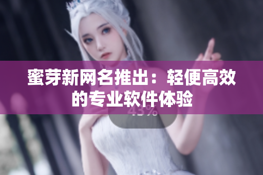 蜜芽新网名推出：轻便高效的专业软件体验