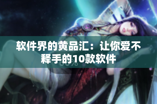 软件界的黄品汇：让你爱不释手的10款软件