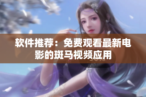 软件推荐：免费观看最新电影的斑马视频应用