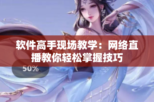 软件高手现场教学：网络直播教你轻松掌握技巧