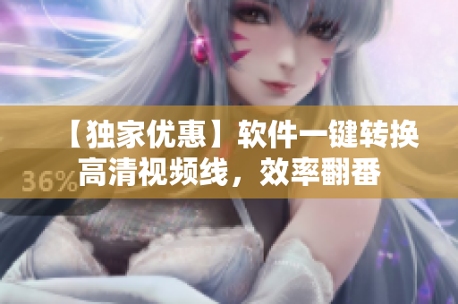 【独家优惠】软件一键转换高清视频线，效率翻番