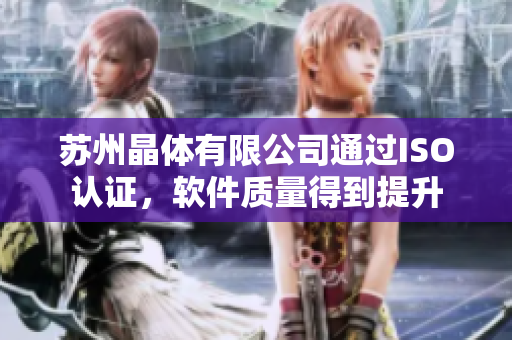 苏州晶体有限公司通过ISO认证，软件质量得到提升