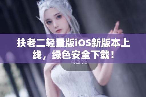 扶老二轻量版iOS新版本上线，绿色安全下载！