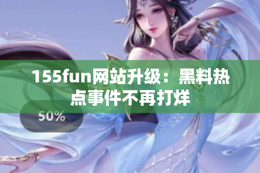 155fun网站升级：黑料热点事件不再打烊