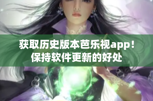 获取历史版本芭乐视app！保持软件更新的好处