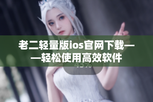 老二轻量版ios官网下载——轻松使用高效软件