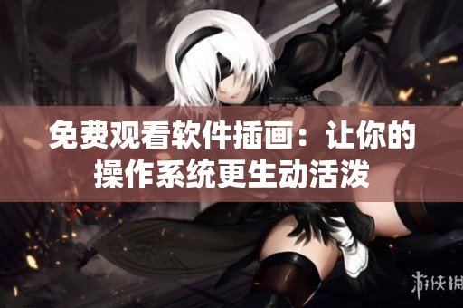 免费观看软件插画：让你的操作系统更生动活泼