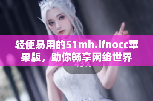 轻便易用的51mh.ifnocc苹果版，助你畅享网络世界