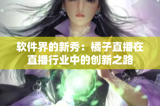 软件界的新秀：橘子直播在直播行业中的创新之路