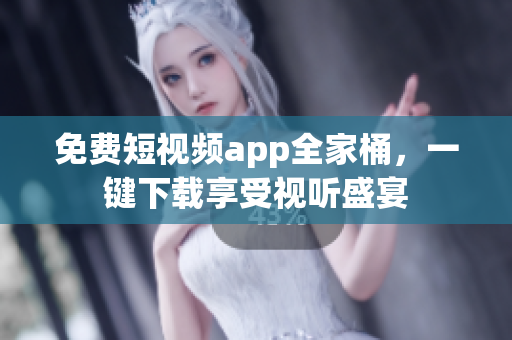 免费短视频app全家桶，一键下载享受视听盛宴